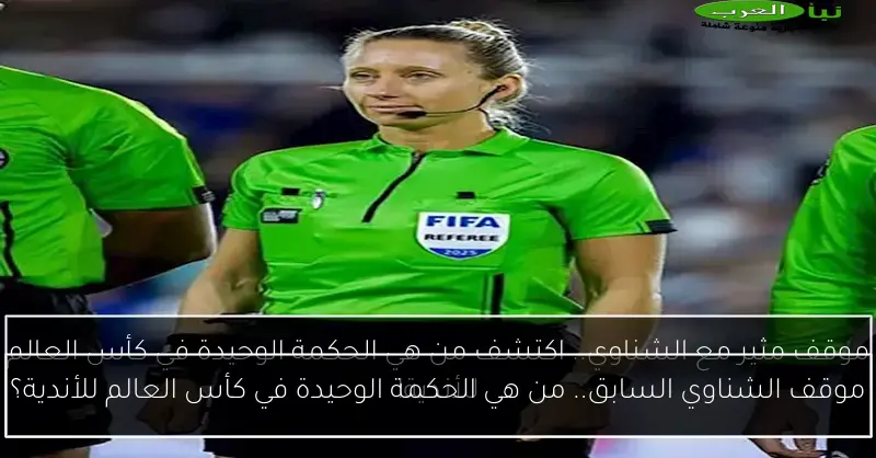 موقف الشناوي السابق.. من هي الحكمة الوحيدة في كأس العالم للأندية؟