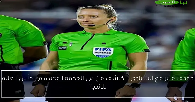 موقف مثير مع الشناوي.. اكتشف من هي الحكمة الوحيدة في كأس العالم للأندية!