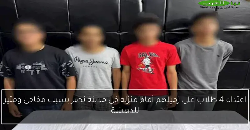 اعتداء 4 طلاب على زميلهم أمام منزله في مدينة نصر بسبب مفاجئ ومثير للدهشة