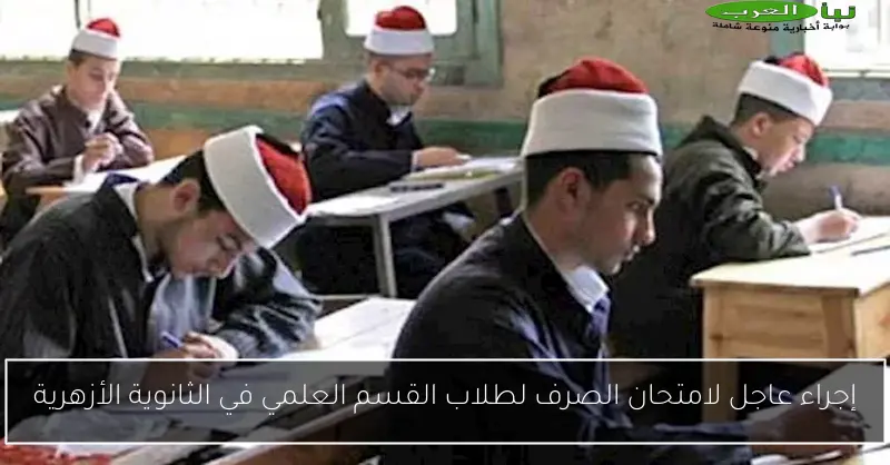 إجراء عاجل لامتحان الصرف لطلاب القسم العلمي في الثانوية الأزهرية