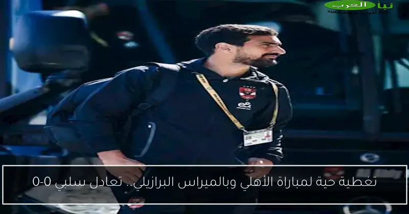 تغطية حية لمباراة الأهلي وبالميراس البرازيلي.. تعادل سلبي 0-0