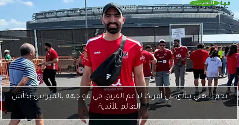 نجم الأهلي يتألق في أمريكا لدعم الفريق في مواجهة بالميراس بكأس العالم للأندية