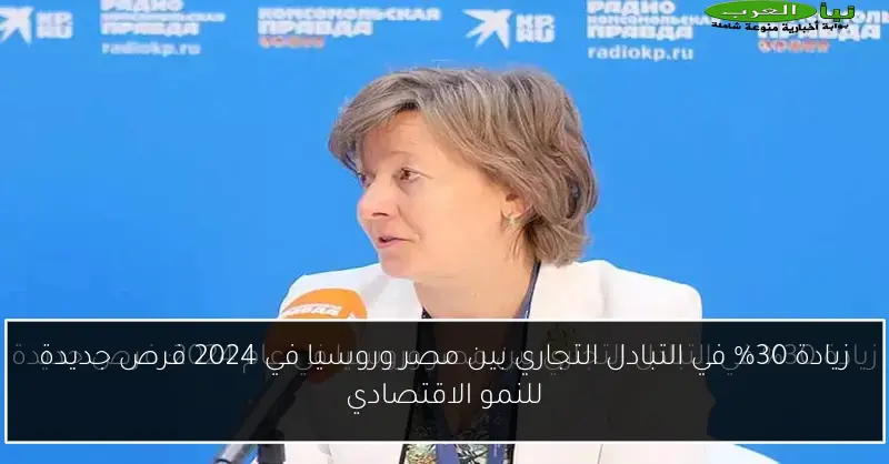 زيادة 30% في التبادل التجاري بين مصر وروسيا في 2024 فرص جديدة للنمو الاقتصادي