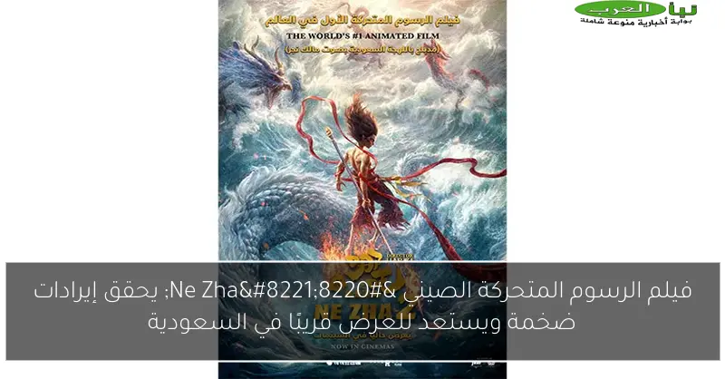 فيلم الرسوم المتحركة الصيني “Ne Zha” يحقق إيرادات ضخمة ويستعد للعرض قريبًا في السعودية