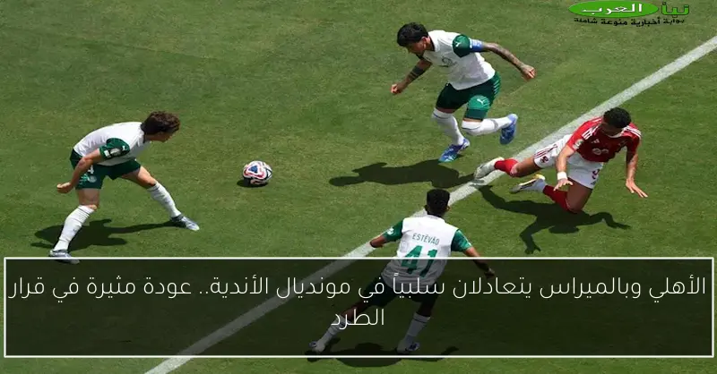 الأهلي وبالميراس يتعادلان سلبياً في مونديال الأندية.. عودة مثيرة في قرار الطرد