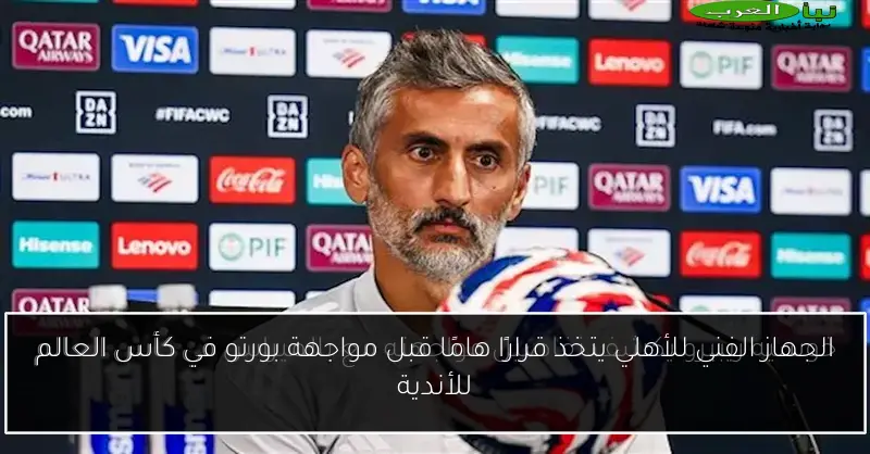 الجهاز الفني للأهلي يتخذ قرارًا هامًا قبل مواجهة بورتو في كأس العالم للأندية