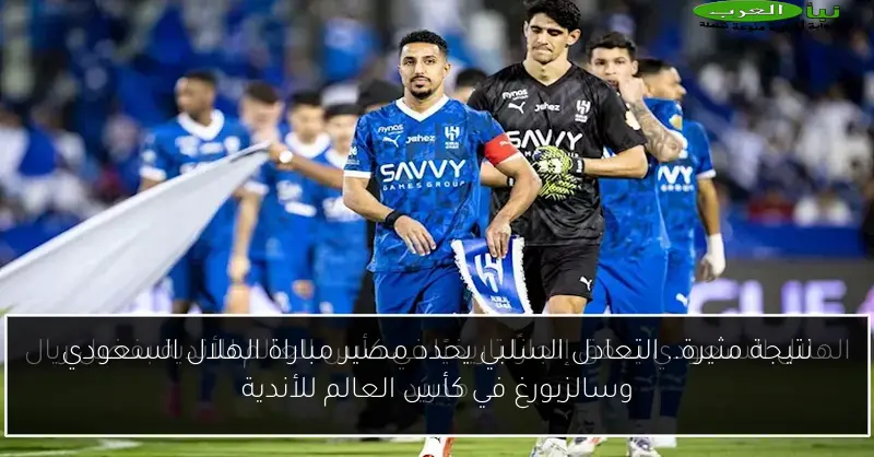 نتيجة مثيرة.. التعادل السلبي يحدد مصير مباراة الهلال السعودي وسالزبورغ في كأس العالم للأندية