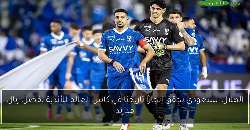 الهلال السعودي يحقق إنجازًا تاريخيًا في كأس العالم للأندية بفضل ريال مدريد