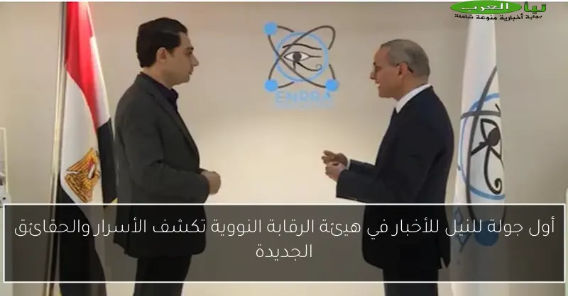 أول جولة للنيل للأخبار في هيئة الرقابة النووية تكشف الأسرار والحقائق الجديدة