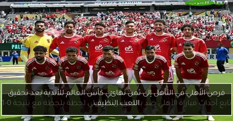 فرص الأهلي في التأهل إلى ثمن نهائي كأس العالم للأندية بعد تحقيق اللعب النظيف