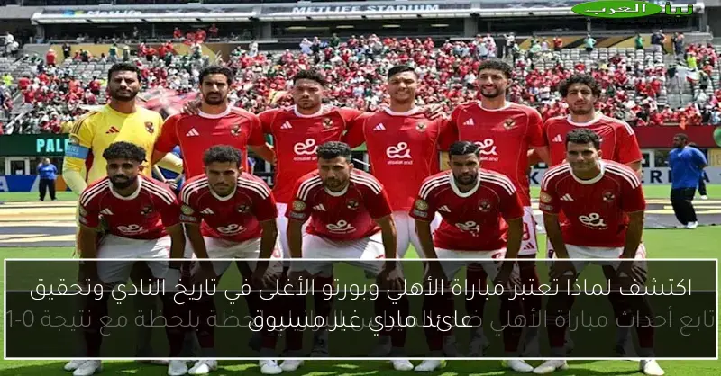 اكتشف لماذا تعتبر مباراة الأهلي وبورتو الأغلى في تاريخ النادي وتحقيق عائد مادي غير مسبوق