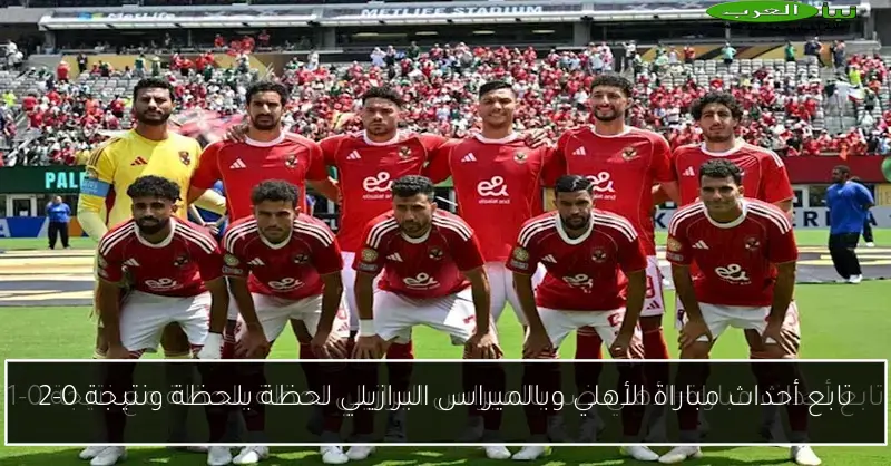تابع أحداث مباراة الأهلي وبالميراس البرازيلي لحظة بلحظة ونتيجة 0-2