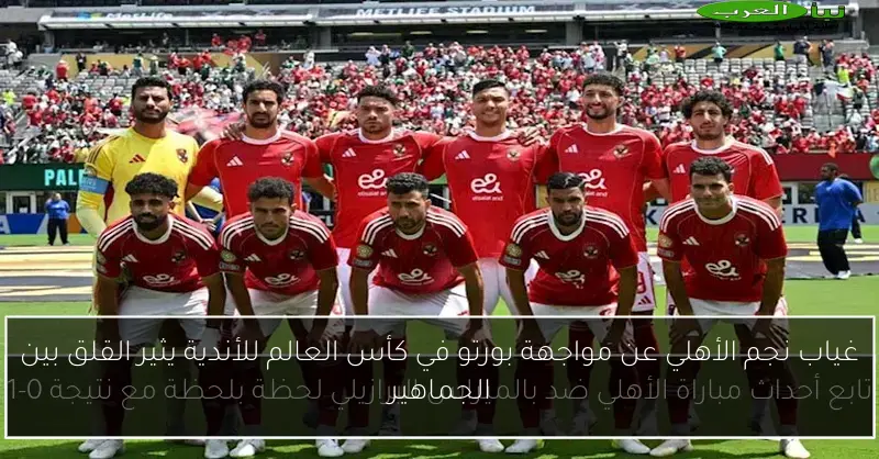 غياب نجم الأهلي عن مواجهة بورتو في كأس العالم للأندية يثير القلق بين الجماهير