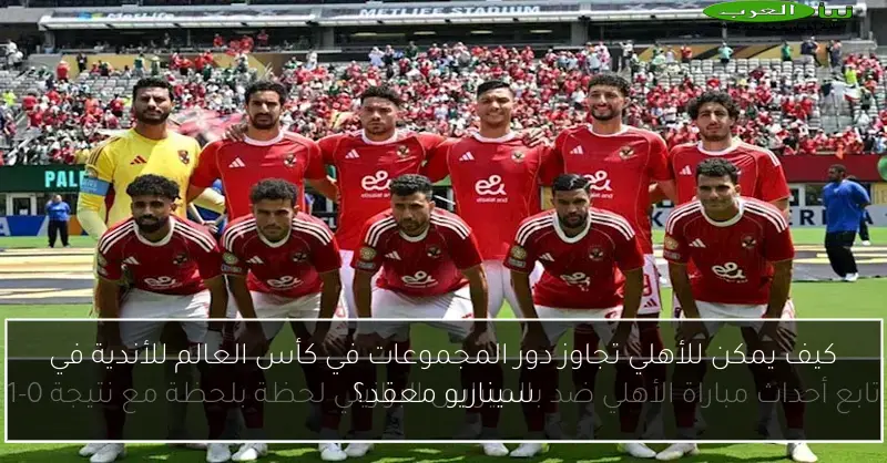 كيف يمكن للأهلي تجاوز دور المجموعات في كأس العالم للأندية في سيناريو معقد؟