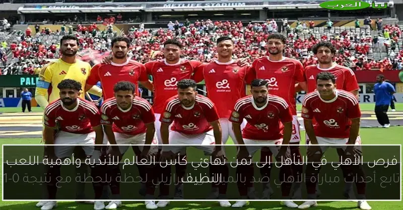 فرص الأهلي في التأهل إلى ثمن نهائي كأس العالم للأندية وأهمية اللعب النظيف