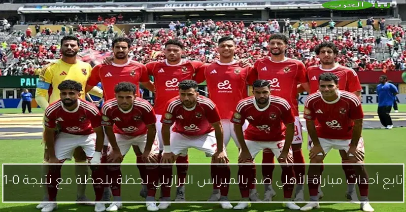 تابع أحداث مباراة الأهلي ضد بالميراس البرازيلي لحظة بلحظة مع نتيجة 0-1