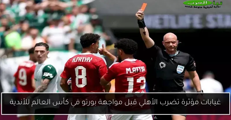 غيابات مؤثرة تضرب الأهلي قبل مواجهة بورتو في كأس العالم للأندية