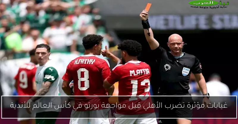 غيابات مؤثرة تضرب الأهلي قبل مواجهة بورتو في كأس العالم للأندية