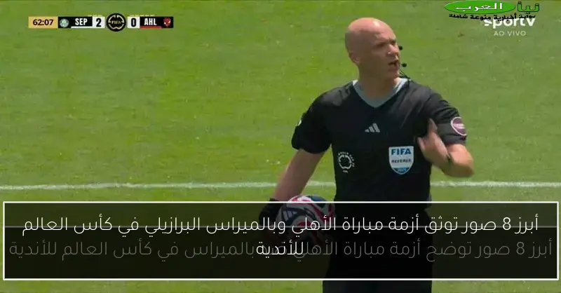 أبرز 8 صور توثق أزمة مباراة الأهلي وبالميراس البرازيلي في كأس العالم للأندية