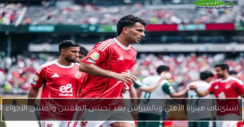 استئناف مباراة الأهلي وبالميراس بعد تحسن الطقس وتحسن الأجواء