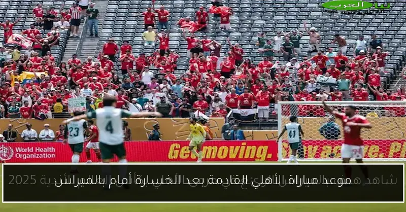موعد مباراة الأهلي القادمة بعد الخسارة أمام بالميراس