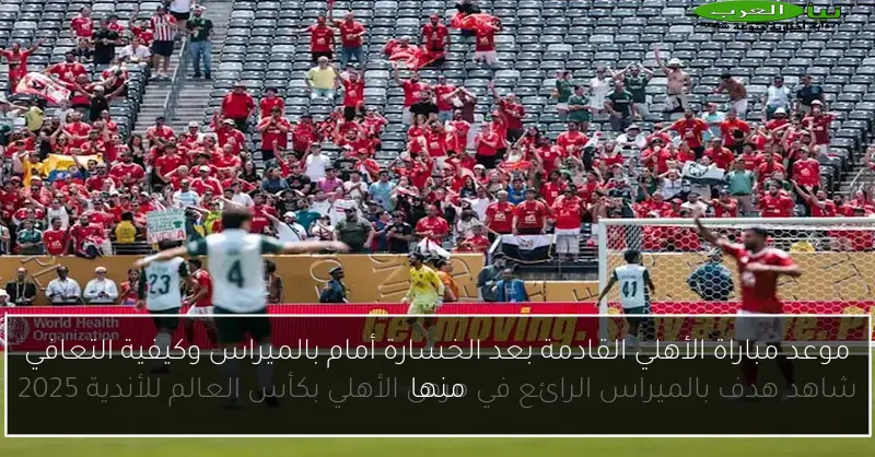موعد مباراة الأهلي القادمة بعد الخسارة أمام بالميراس وكيفية التعافي منها