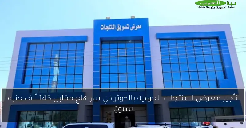 تأجير معرض المنتجات الحرفية بالكوثر في سوهاج مقابل 145 ألف جنيه سنويًا
