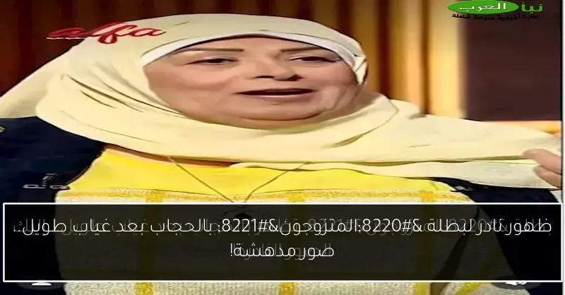 ظهور نادر لبطلة “المتزوجون” بالحجاب بعد غياب طويل.. صور مدهشة!