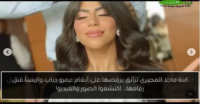 ابنة ماجد المصري تتألق برقصها على أنغام عمرو دياب وإليسا قبل زفافها.. اكتشفوا الصور والفيديو!