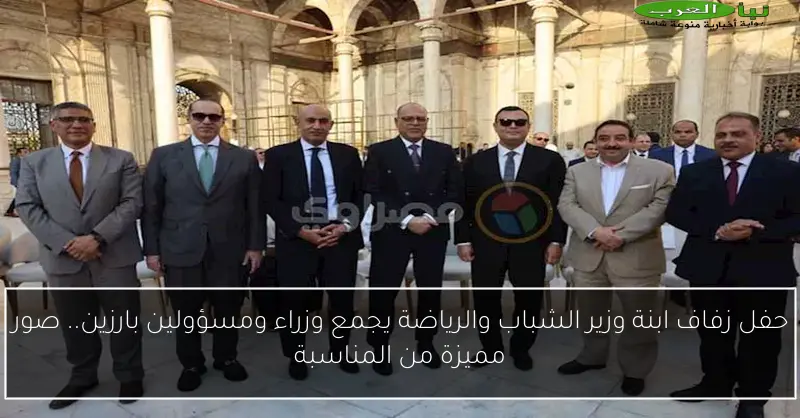 حفل زفاف ابنة وزير الشباب والرياضة يجمع وزراء ومسؤولين بارزين.. صور مميزة من المناسبة
