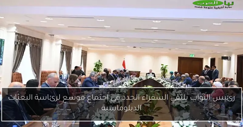 رئيس النواب يلتقي السفراء الجدد في اجتماع موسع لرئاسة البعثات الدبلوماسية