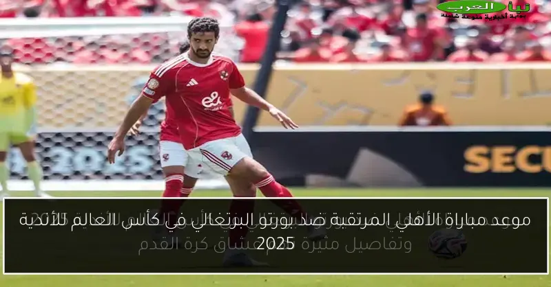 موعد مباراة الأهلي المرتقبة ضد بورتو البرتغالي في كأس العالم للأندية 2025