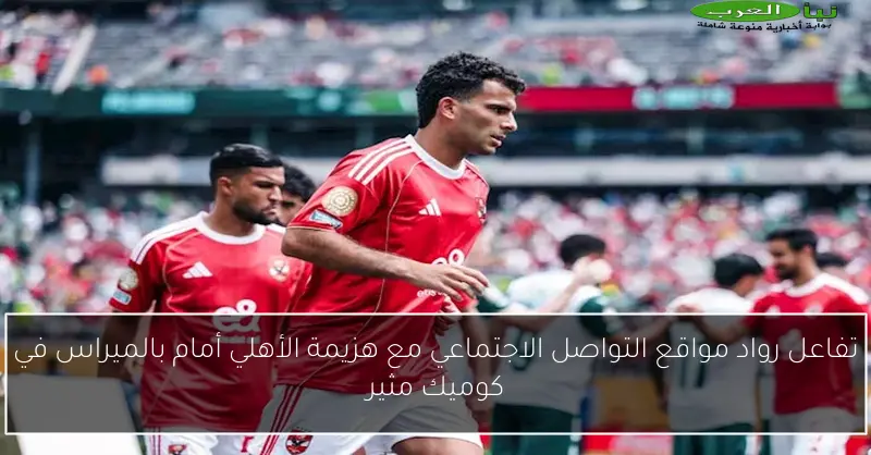 تفاعل رواد مواقع التواصل الاجتماعي مع هزيمة الأهلي أمام بالميراس في كوميك مثير