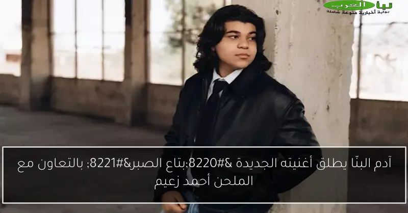 آدم البنّا يطلق أغنيته الجديدة “بتاع الصبر” بالتعاون مع الملحن أحمد زعيم