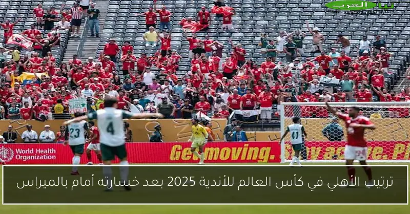 ترتيب الأهلي في كأس العالم للأندية 2025 بعد خسارته أمام بالميراس