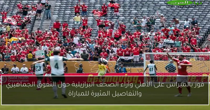 فوز بالميراس على الأهلي وآراء الصحف البرازيلية حول التفوق الجماهيري والتفاصيل المثيرة للمباراة