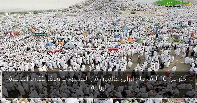 أكثر من 10 آلاف حاج إيراني عالقون في السعودية وفقًا لتقارير إعلامية إيرانية