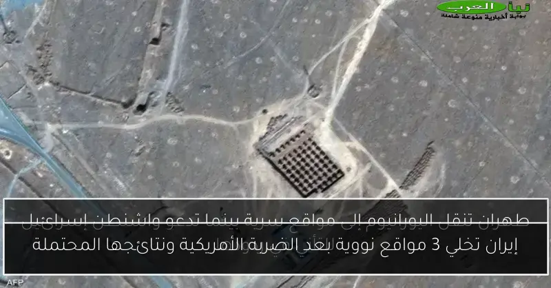 إيران تخلي 3 مواقع نووية بعد الضربة الأمريكية ونتائجها المحتملة