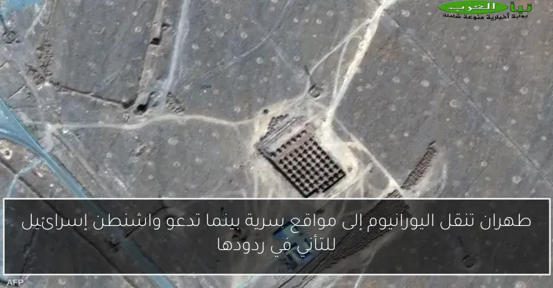 طهران تنقل اليورانيوم إلى مواقع سرية بينما تدعو واشنطن إسرائيل للتأني في ردودها