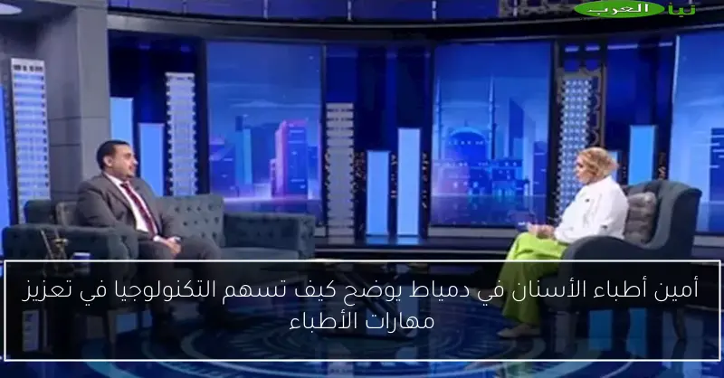 أمين أطباء الأسنان في دمياط يوضح كيف تسهم التكنولوجيا في تعزيز مهارات الأطباء
