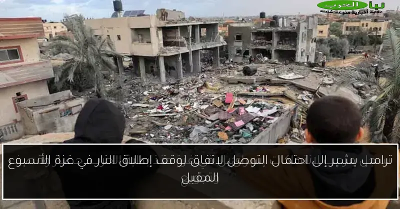 ترامب يشير إلى احتمال التوصل لاتفاق لوقف إطلاق النار في غزة الأسبوع المقبل