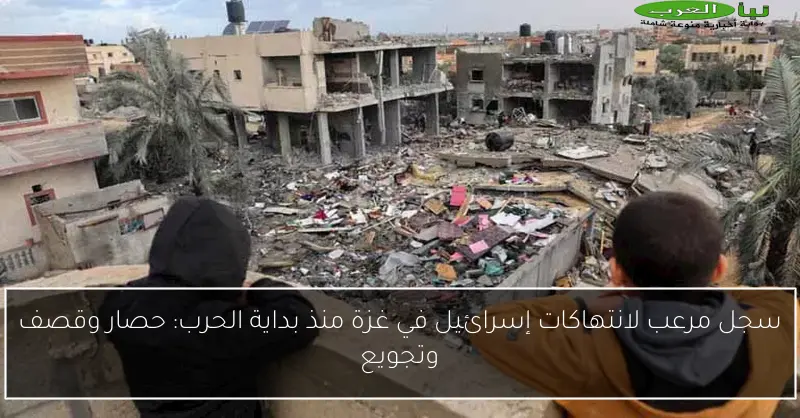 سجل مرعب لانتهاكات إسرائيل في غزة منذ بداية الحرب: حصار وقصف وتجويع