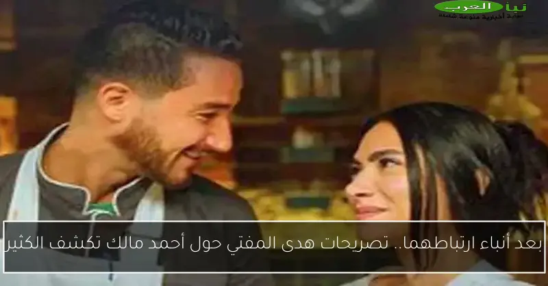 بعد أنباء ارتباطهما.. تصريحات هدى المفتي حول أحمد مالك تكشف الكثير