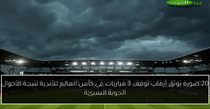 20 صورة توثق أزمات توقف 3 مباريات في كأس العالم للأندية نتيجة الأحوال الجوية السيئة