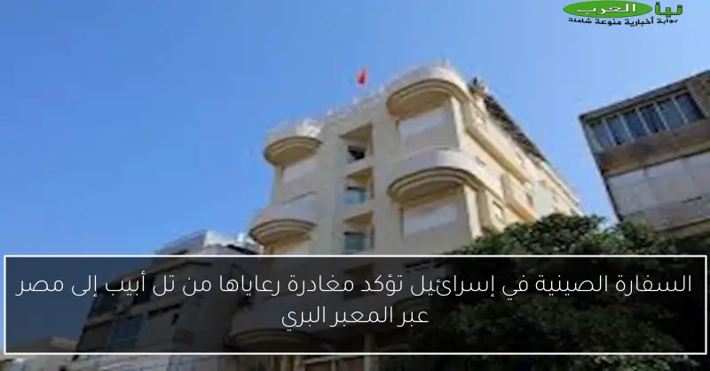 السفارة الصينية في إسرائيل تؤكد مغادرة رعاياها من تل أبيب إلى مصر عبر المعبر البري