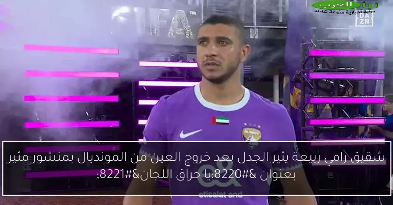 شقيق رامي ربيعة يثير الجدل بعد خروج العين من المونديال بمنشور مثير بعنوان “يا حراق اللجان”