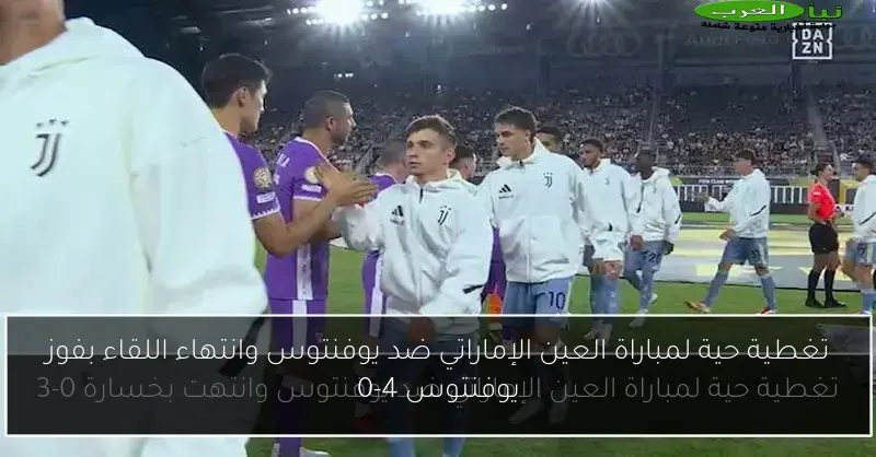 تغطية حية لمباراة العين الإماراتي ضد يوفنتوس وانتهاء اللقاء بفوز يوفنتوس 4-0