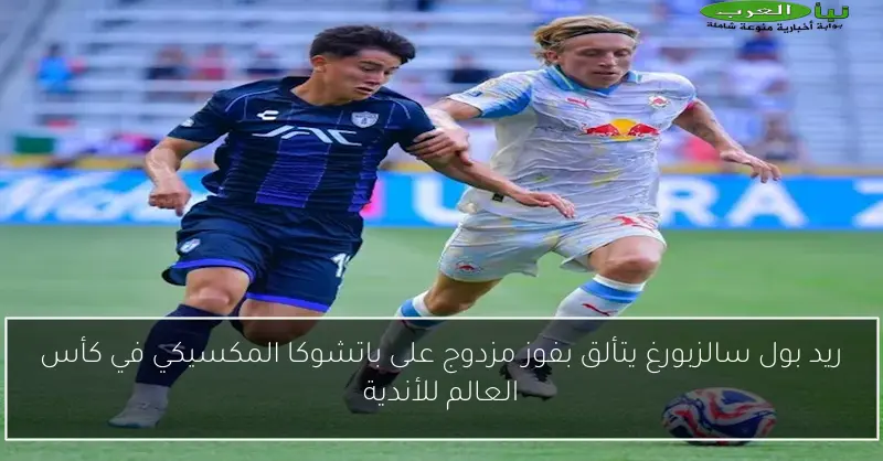 ريد بول سالزبورغ يتألق بفوز مزدوج على باتشوكا المكسيكي في كأس العالم للأندية