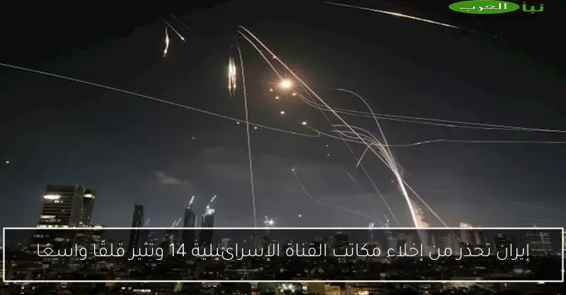 إيران تحذر من إخلاء مكاتب القناة الإسرائيلية 14 وتثير قلقًا واسعًا