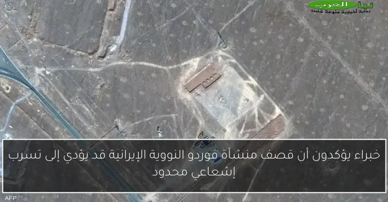 خبراء يؤكدون أن قصف منشأة فوردو النووية الإيرانية قد يؤدي إلى تسرب إشعاعي محدود